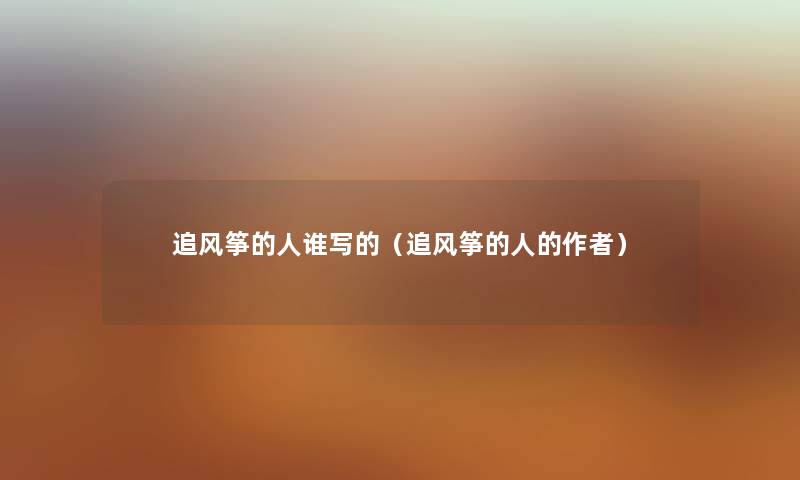 追风筝的人谁写的（追风筝的人的）