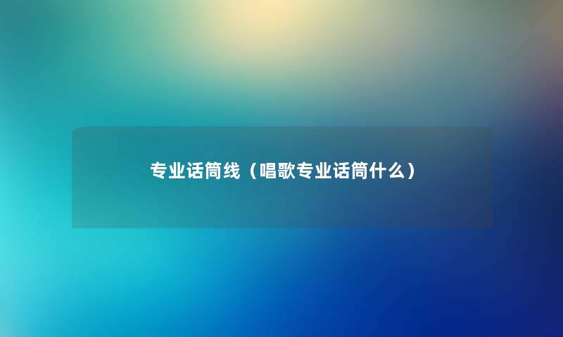 专业话筒线（唱歌专业话筒什么）