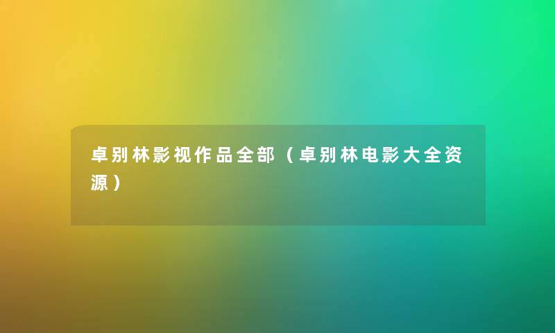 卓别林影视作品整理的（卓别林电影大全资源）