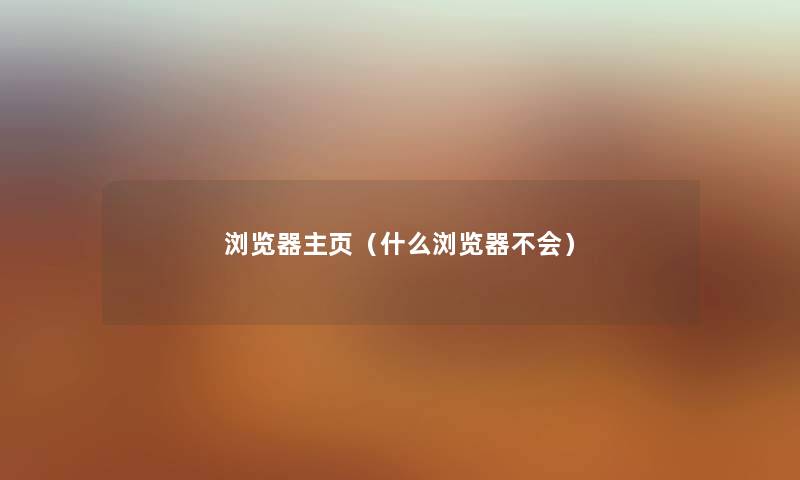 浏览器主页（什么浏览器不会）