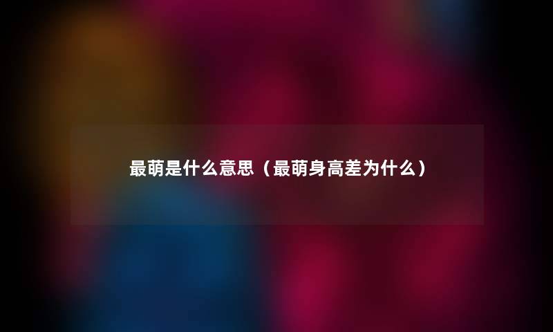 萌是什么意思（萌身高差为什么）