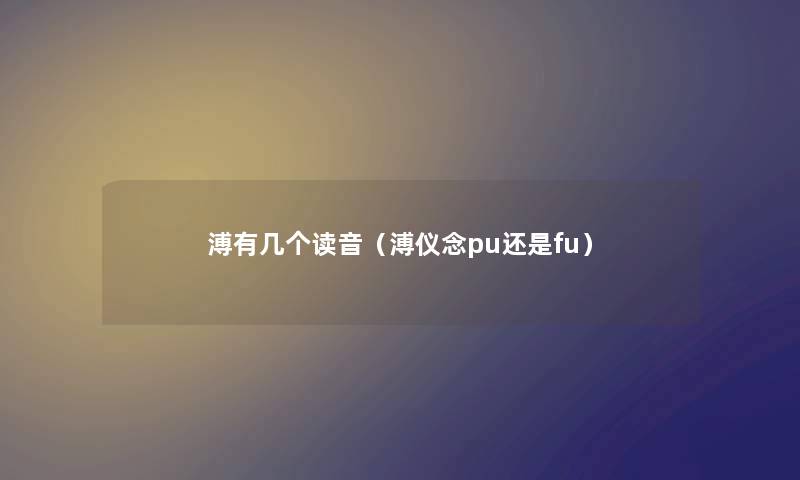 溥有几个读音（溥仪念pu还是fu）