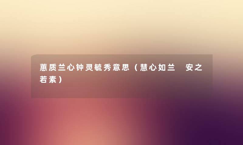 蕙质兰心钟灵毓秀意思（慧心如兰 安之若素）