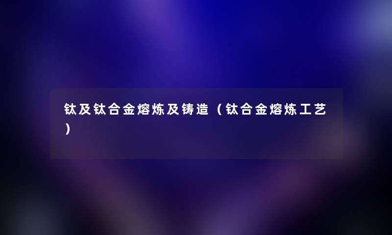 钛及钛合金熔炼及铸造（钛合金熔炼工艺）