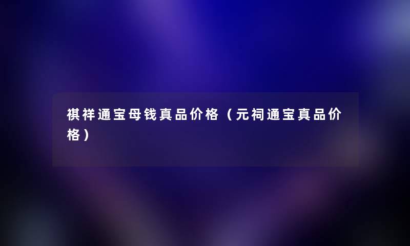 祺祥通宝母钱真品价格（元祠通宝真品价格）