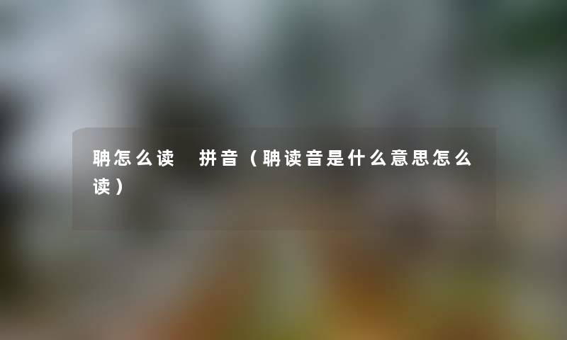 聃怎么读 拼音（聃读音是什么意思怎么读）
