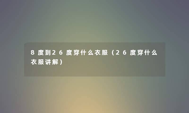 8度到26度穿什么衣服（26度穿什么衣服讲解）