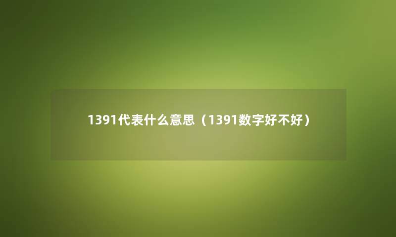 1391代表什么意思（1391数字好不好）