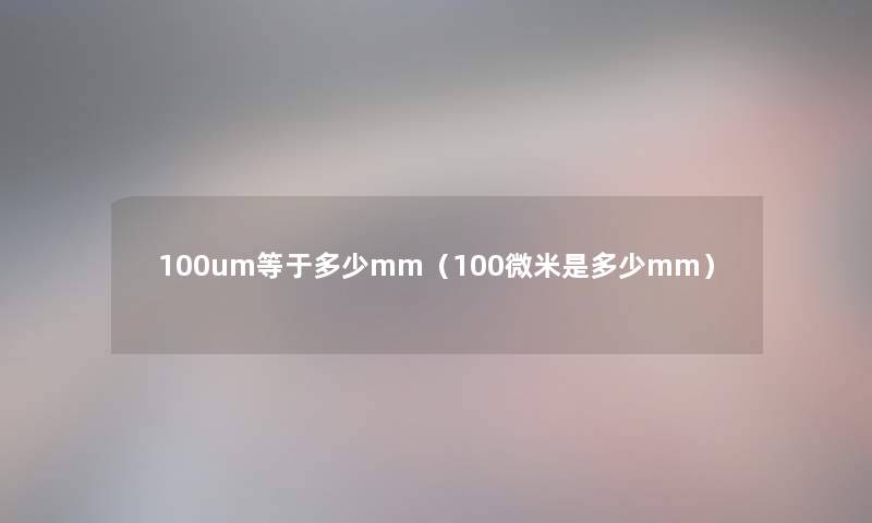 100um等于多少mm（100微米是多少mm）