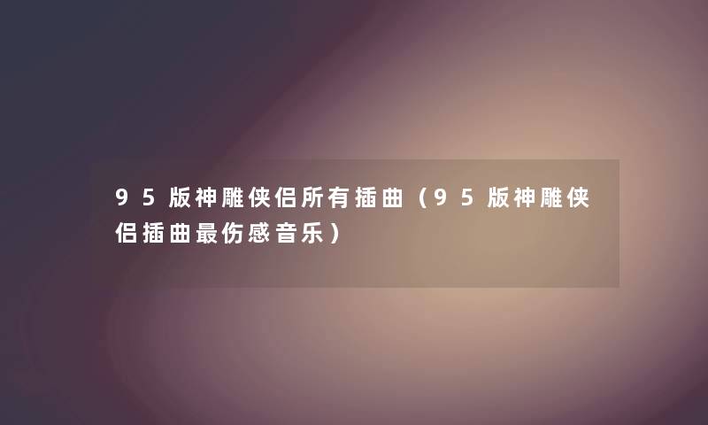 95版神雕侠侣所有插曲（95版神雕侠侣插曲伤感音乐）