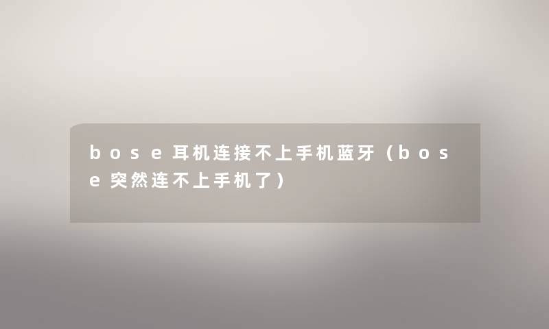 bose耳机连接不上手机蓝牙（bose突然连不上手机了）