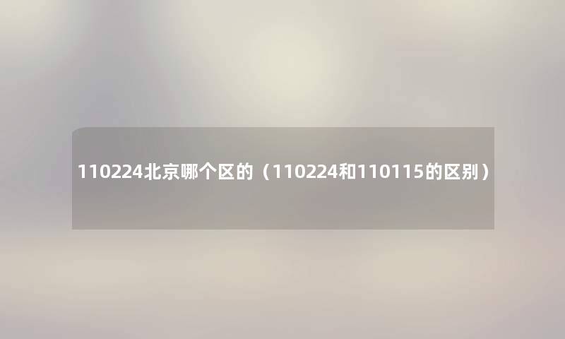 110224北京哪个区的（110224和110115的区别）