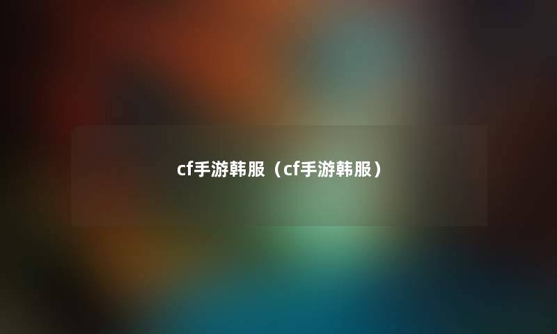 cf手游韩服（cf手游韩服）