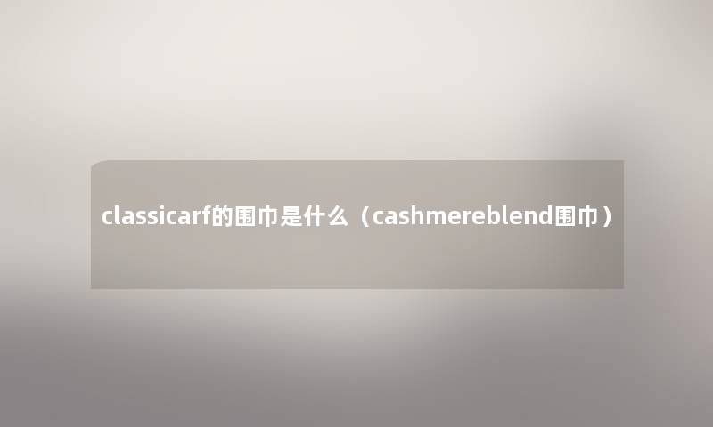 classicarf的围巾是什么（cashmereblend围巾）