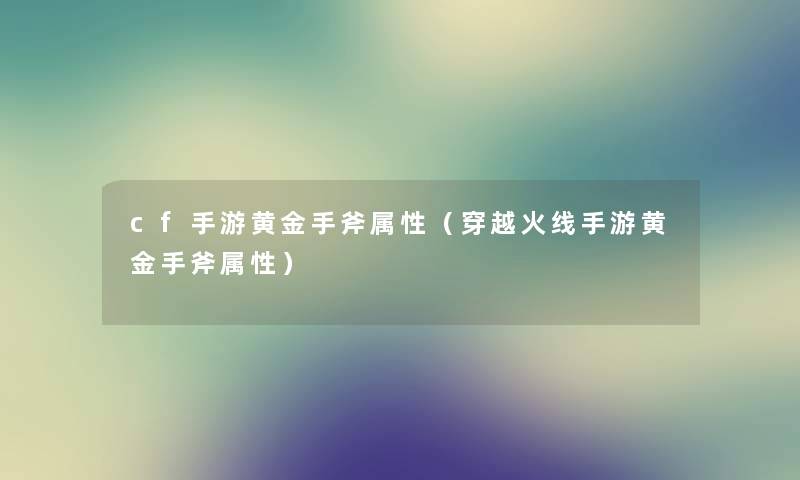 cf手游黄金手斧属性（穿越火线手游黄金手斧属性）