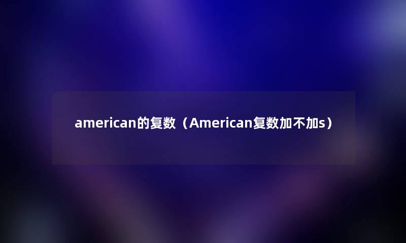 american的复数（American复数加不加s）