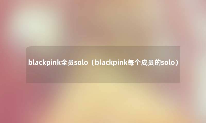 blackpink全员solo（blackpink每个成员的solo）