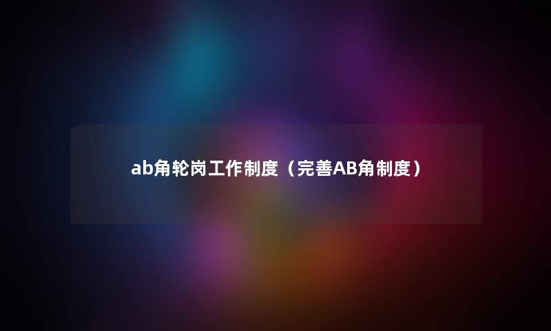 ab角轮岗工作制度（完善AB角制度）