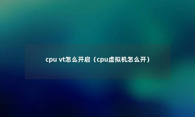 cpu vt怎么开启（cpu虚拟机怎么开）