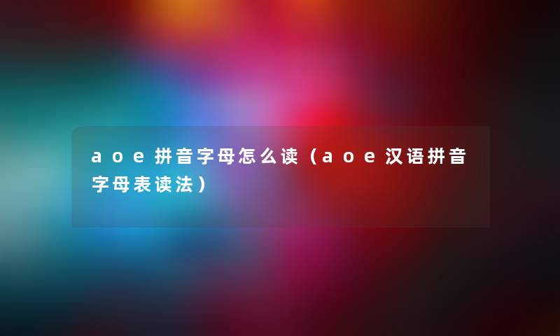 aoe拼音字母怎么读（aoe汉语拼音字母表读法）