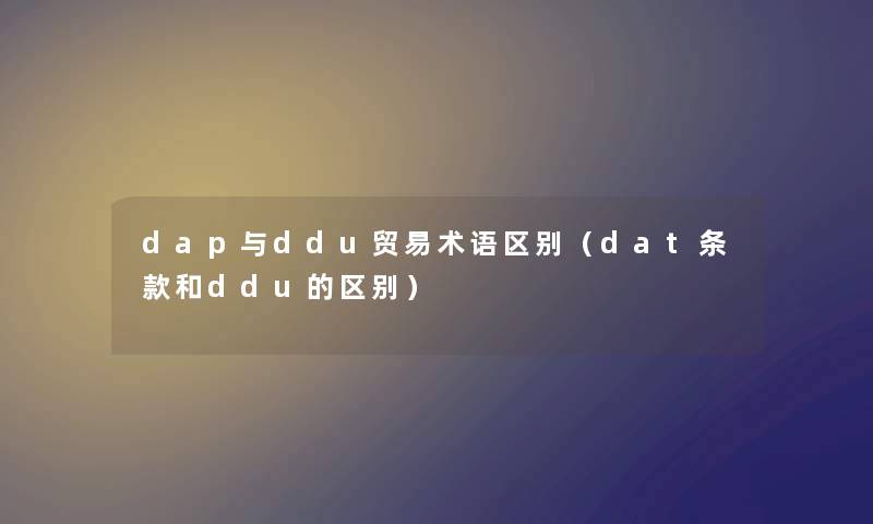 dap与ddu贸易术语区别（dat条款和ddu的区别）