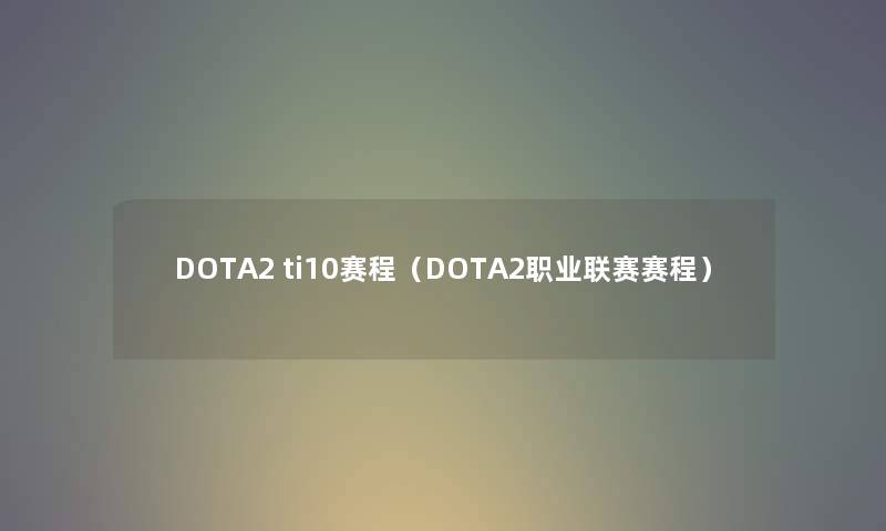 DOTA2 ti10赛程（DOTA2职业联赛赛程）