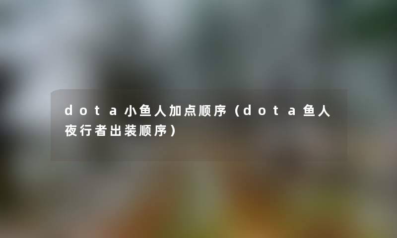dota小鱼人加点顺序（dota鱼人夜行者出装顺序）