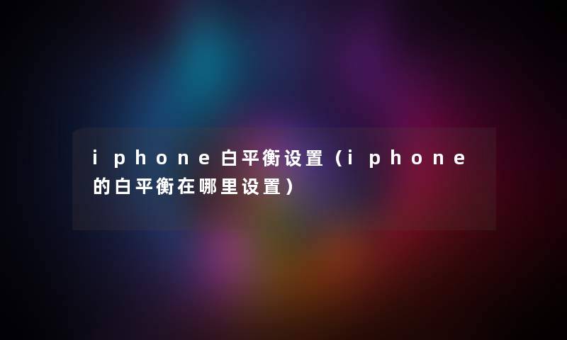 iphone白平衡设置（iphone的白平衡在哪里设置）