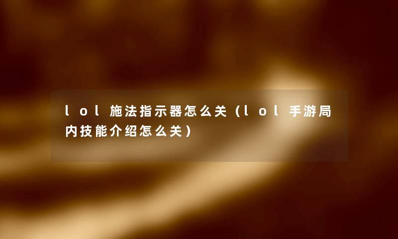 lol施法指示器怎么关（lol手游局内技能介绍怎么关）