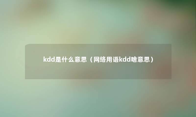 kdd是什么意思（网络用语kdd啥意思）
