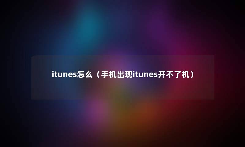 itunes怎么（手机出现itunes开不了机）