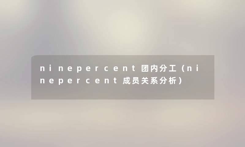 ninepercent团内分工（ninepercent成员关系分析）