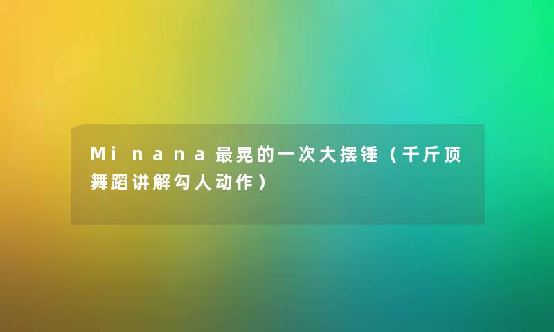 Minana晃的一次大摆锤（千斤顶舞蹈讲解勾人动作）