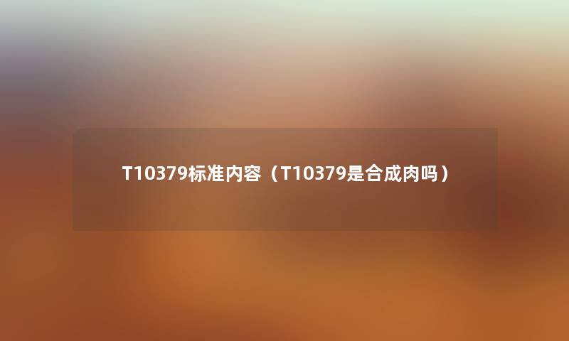 T10379标准内容（T10379是合成肉吗）