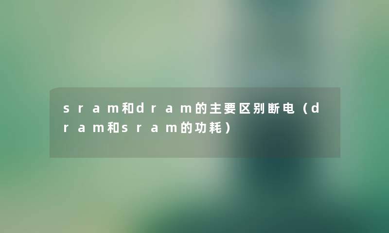 sram和dram的主要区别断电（dram和sram的功耗）