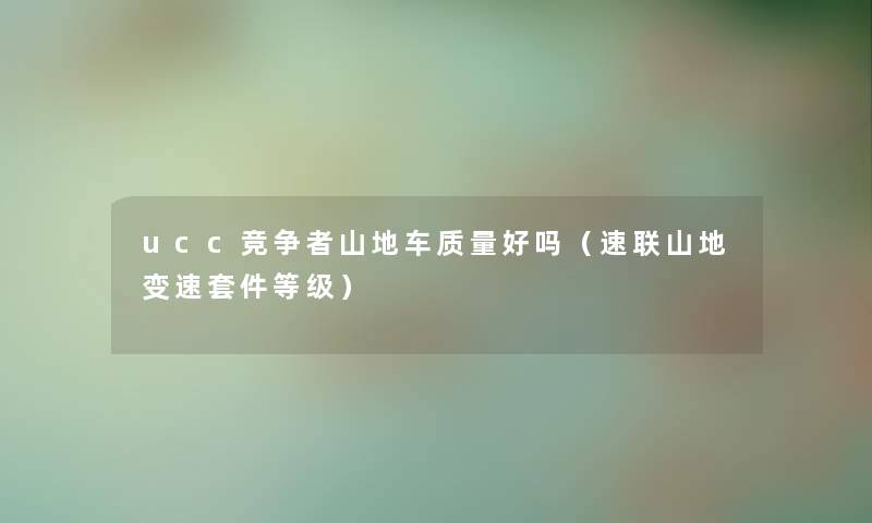 ucc竞争者山地车质量好吗（速联山地变速套件等级）