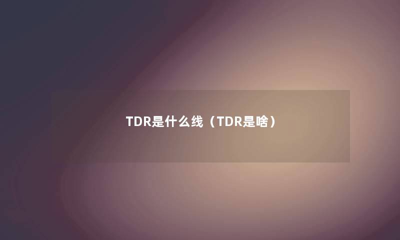 TDR是什么线（TDR是啥）