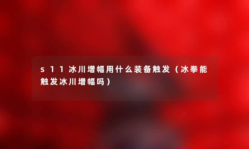 s11冰川增幅用什么装备触发（冰拳能触发冰川增幅吗）
