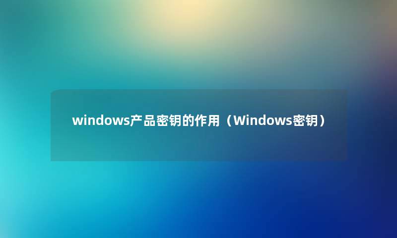 windows产品密钥的作用（Windows密钥）