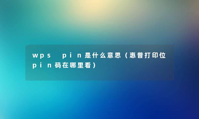 wps pin是什么意思（惠普打印位pin码在哪里看）