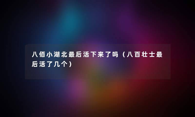 八佰小湖北后活下来了吗（八百壮士后活了几个）