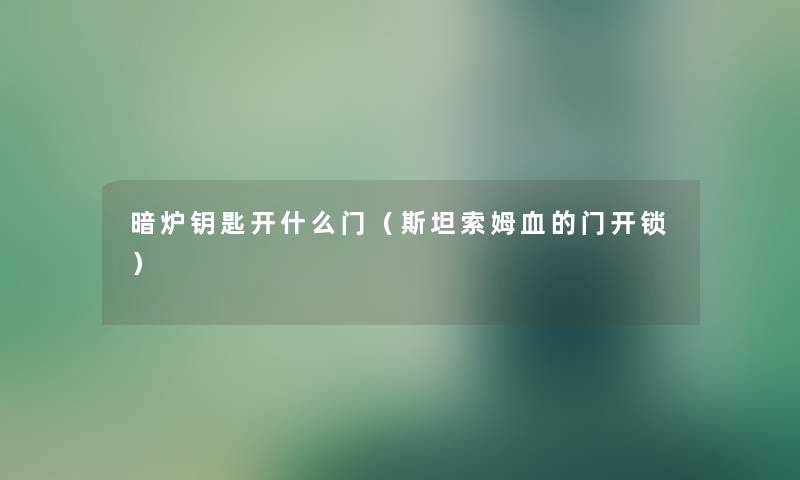 暗炉钥匙开什么门（斯坦索姆血的门开锁）