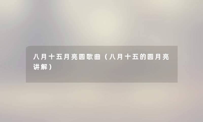 八月十五月亮圆歌曲（八月十五的圆月亮讲解）