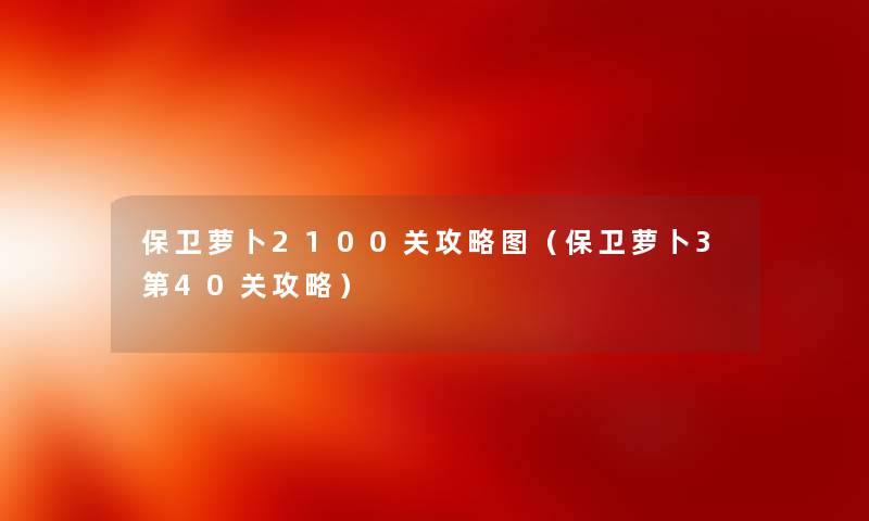 保卫萝卜2100关攻略图（保卫萝卜3第40关攻略）