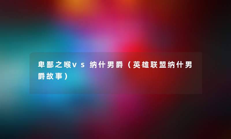 卑鄙之喉vs纳什男爵（英雄联盟纳什男爵故事）