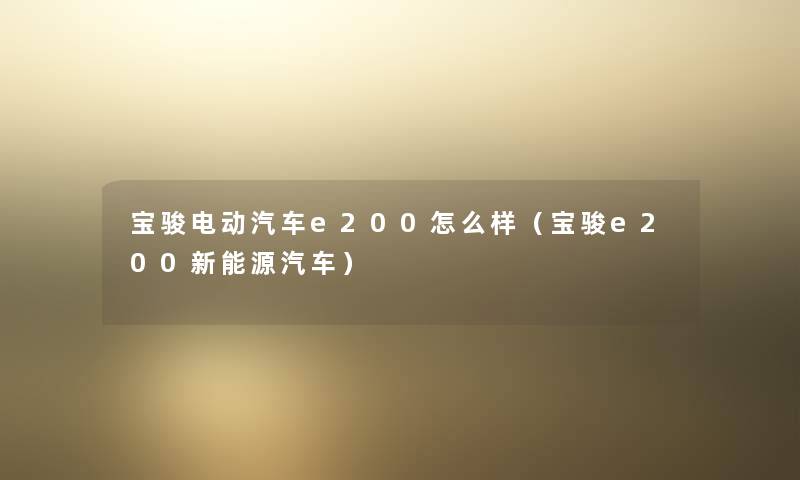 宝骏电动汽车e200怎么样（宝骏e200新能源汽车）
