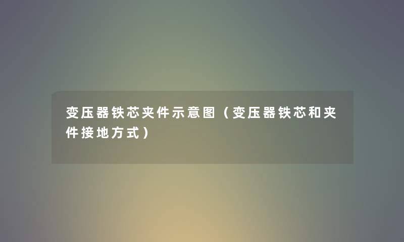 变压器铁芯夹件示意图（变压器铁芯和夹件接地方式）
