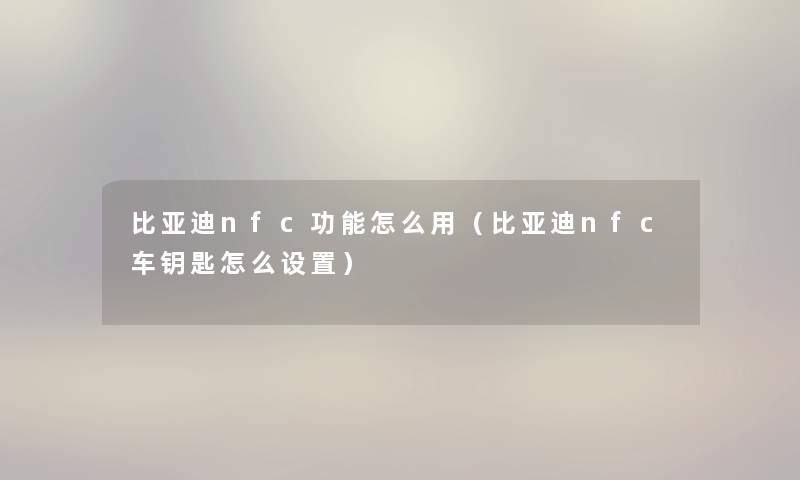 比亚迪nfc功能怎么用（比亚迪nfc车钥匙怎么设置）