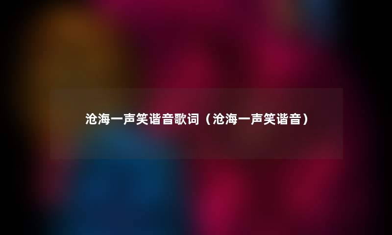 沧海一声笑谐音歌词（沧海一声笑谐音）