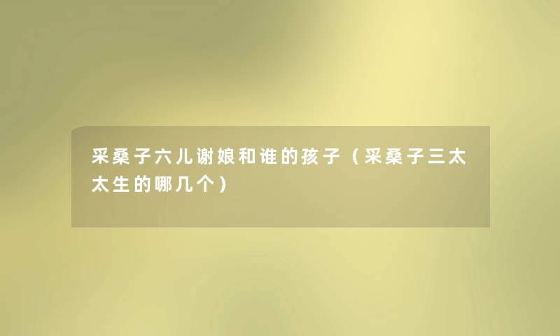 采桑子六儿谢娘和谁的孩子（采桑子三太太生的哪几个）